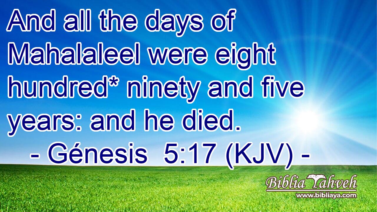 And all the days of Mahalaleel were eight hundred* ninety and five years: and he died.