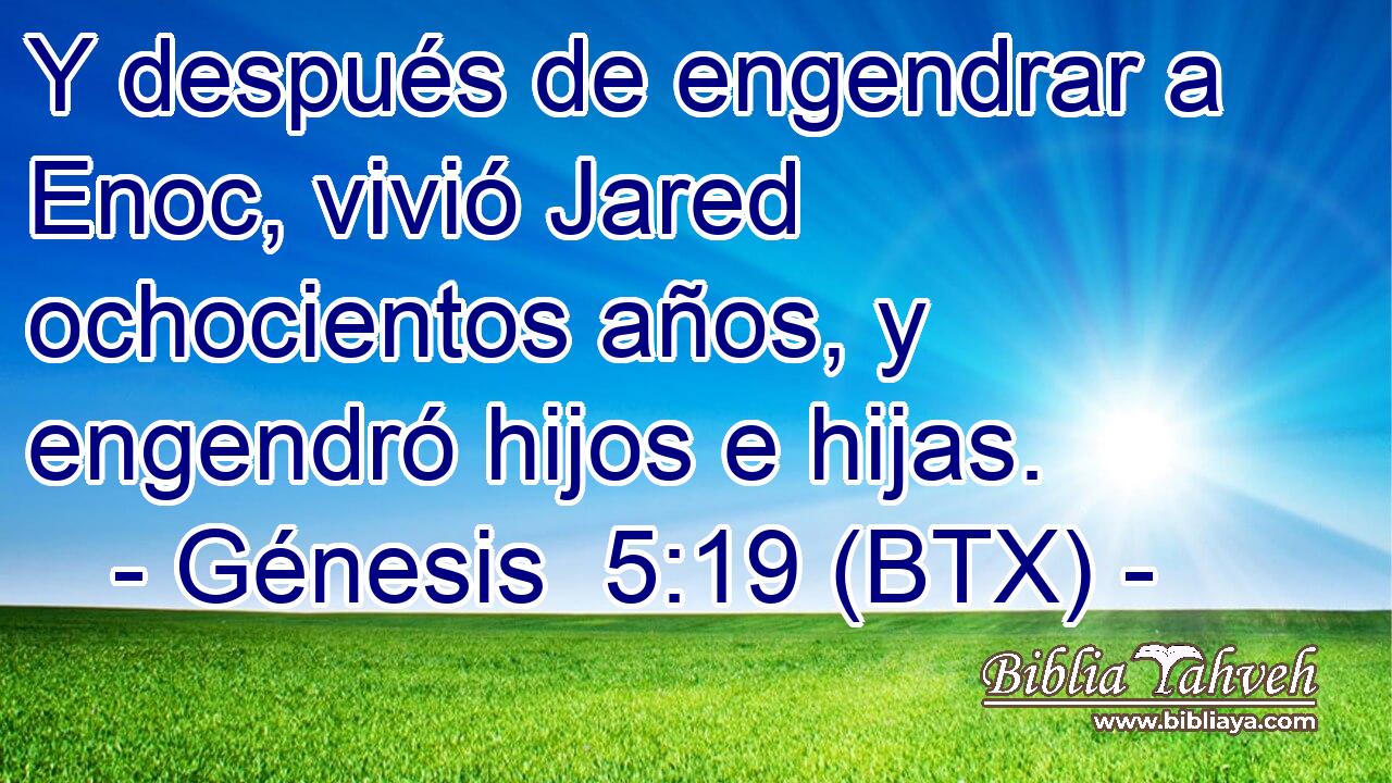 Y después de engendrar a Enoc, vivió Jared ochocientos años, y engendró hijos e hijas.