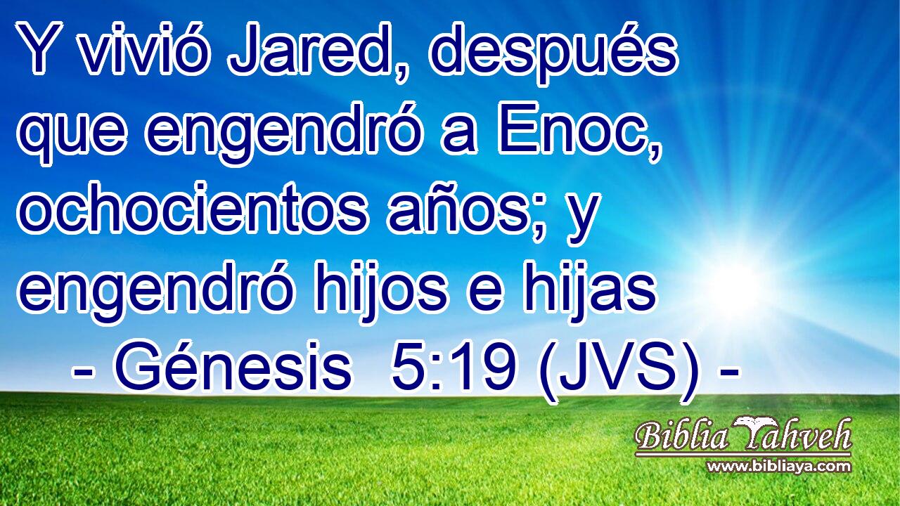 Y vivió Jared, después que engendró a Enoc, ochocientos años; y engendró hijos e hijas