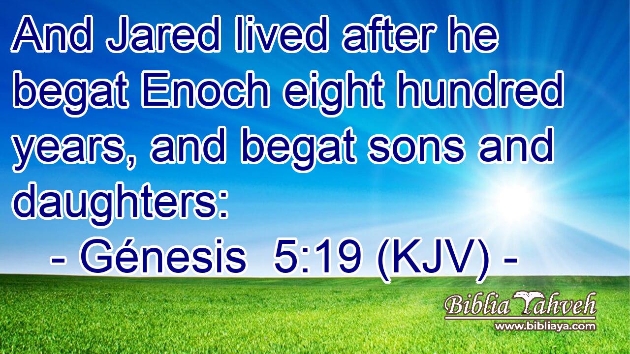 And Jared lived after he begat Enoch eight hundred years, and begat sons and daughters: