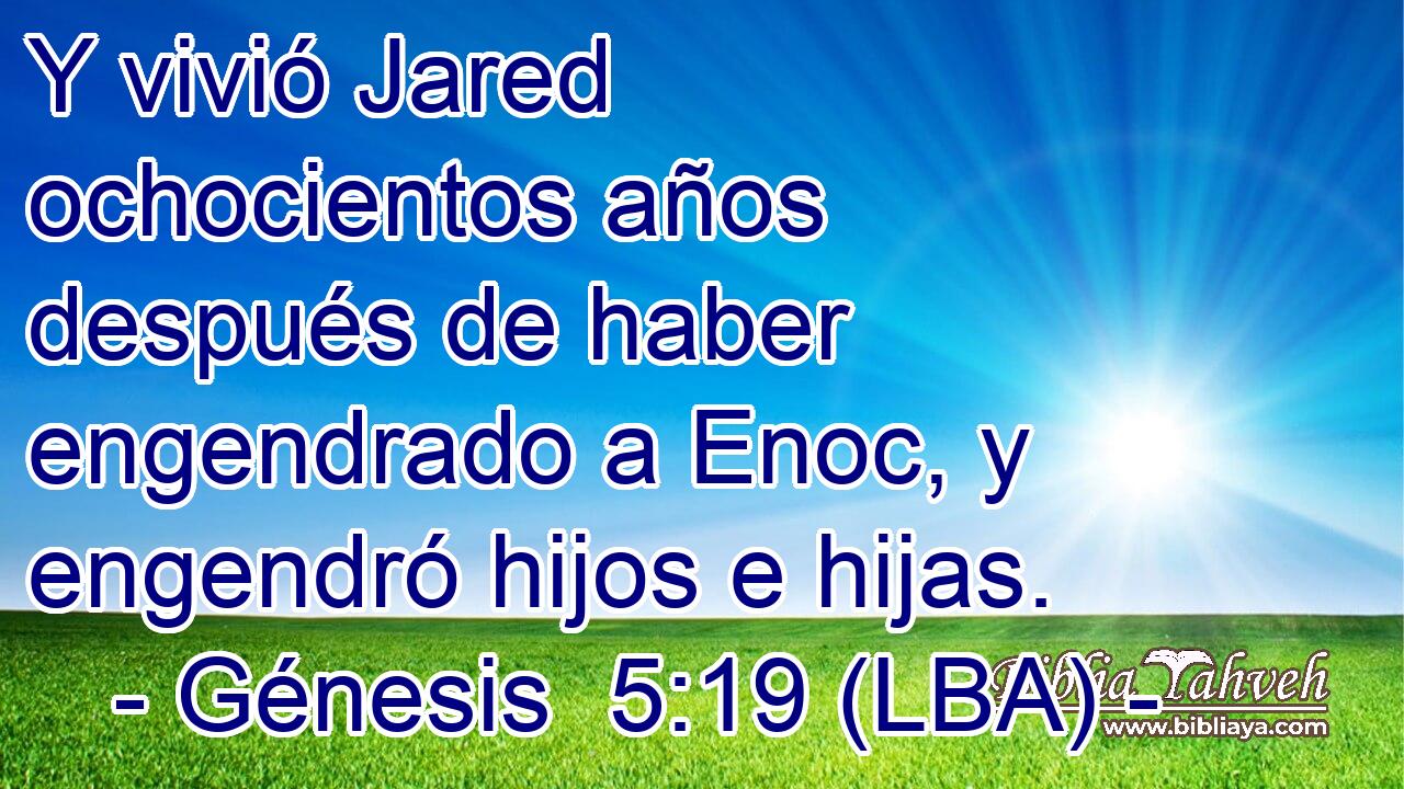 Y vivió Jared ochocientos años después de haber engendrado a Enoc, y engendró hijos e hijas.