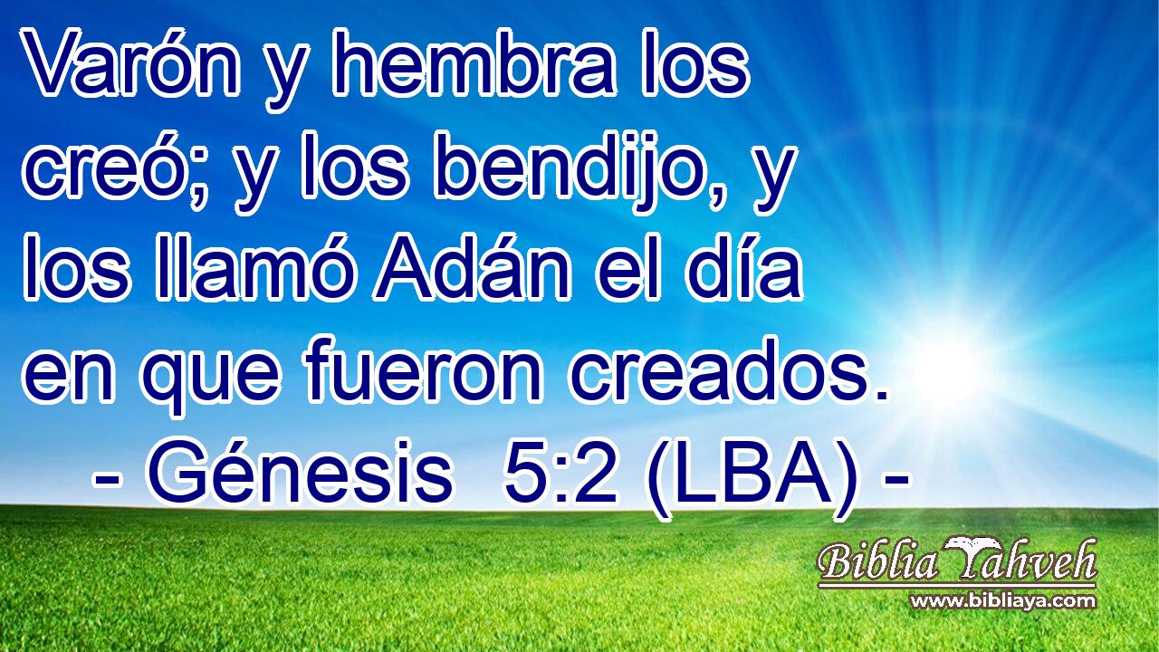 Varón y hembra los creó; y los bendijo, y los llamó Adán el día en que fueron creados.