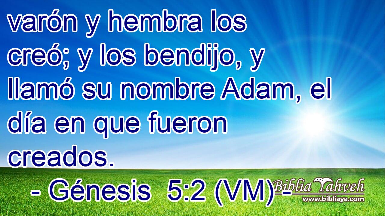  varón y hembra los creó; y los bendijo, y llamó su nombre Adam, el día en que fueron creados. 