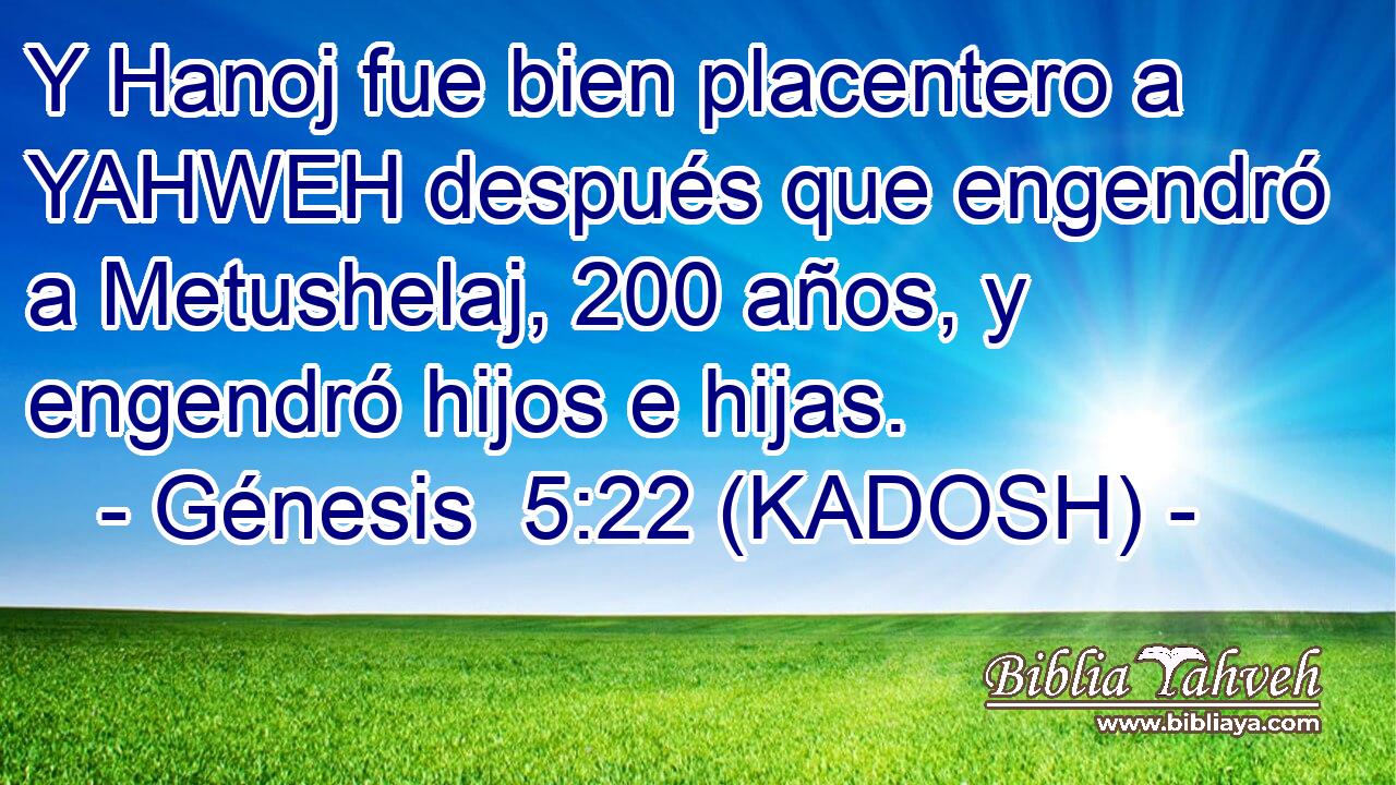  Y Hanoj fue bien placentero a YAHWEH después que engendró a Metushelaj, 200 años, y engendró hijos e hijas. 