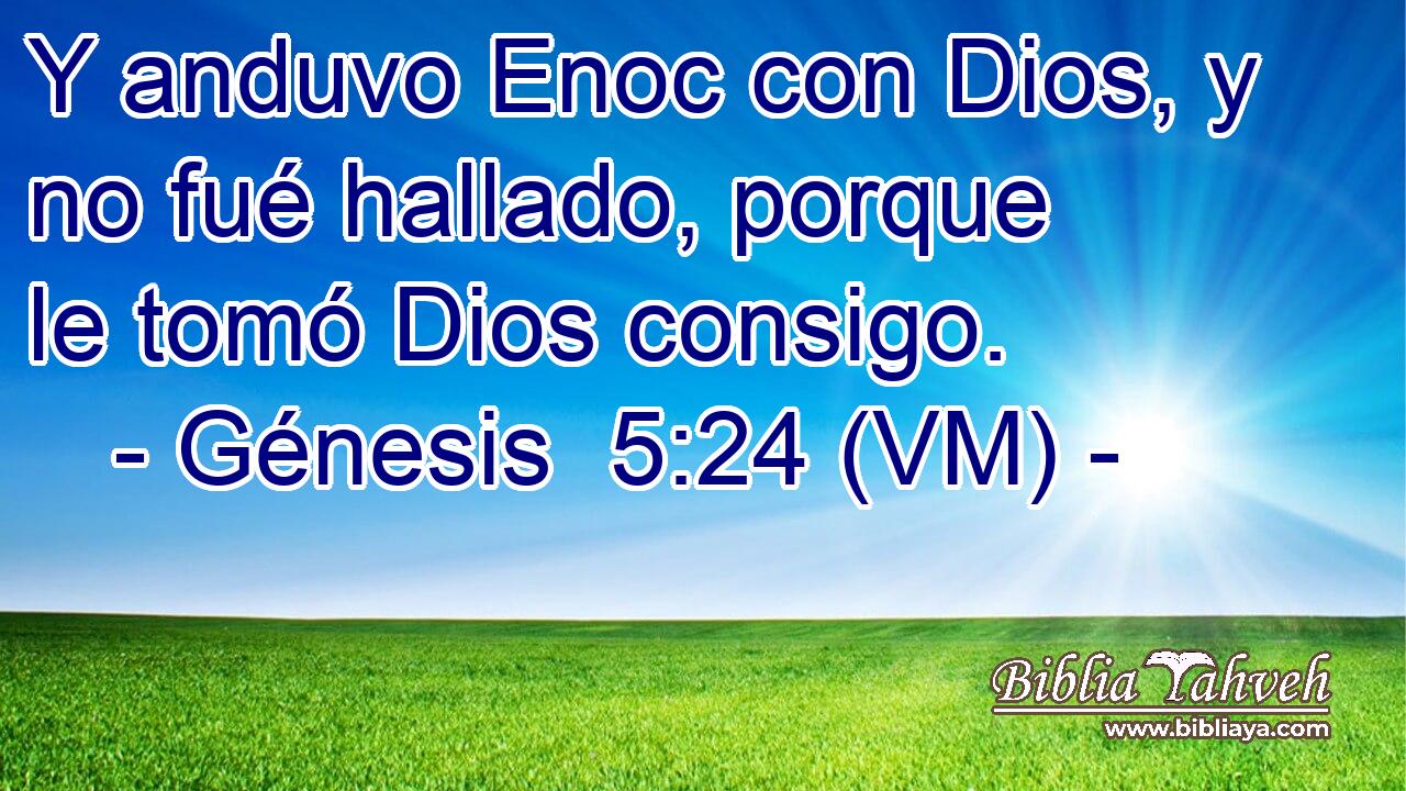  Y anduvo Enoc con Dios, y no fué hallado, porque le tomó Dios consigo. 