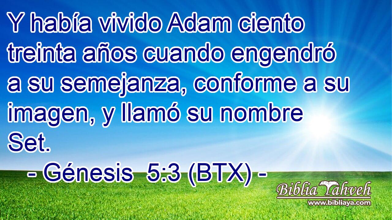 Y había vivido Adam ciento treinta años cuando engendró a su semejanza, conforme a su imagen, y llamó su nombre Set.