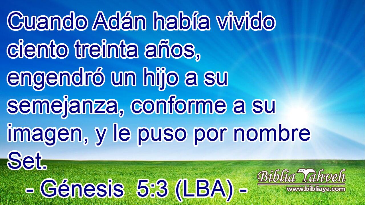 Cuando Adán había vivido ciento treinta años, engendró un hijo a su semejanza, conforme a su imagen, y le puso por nombre Set.