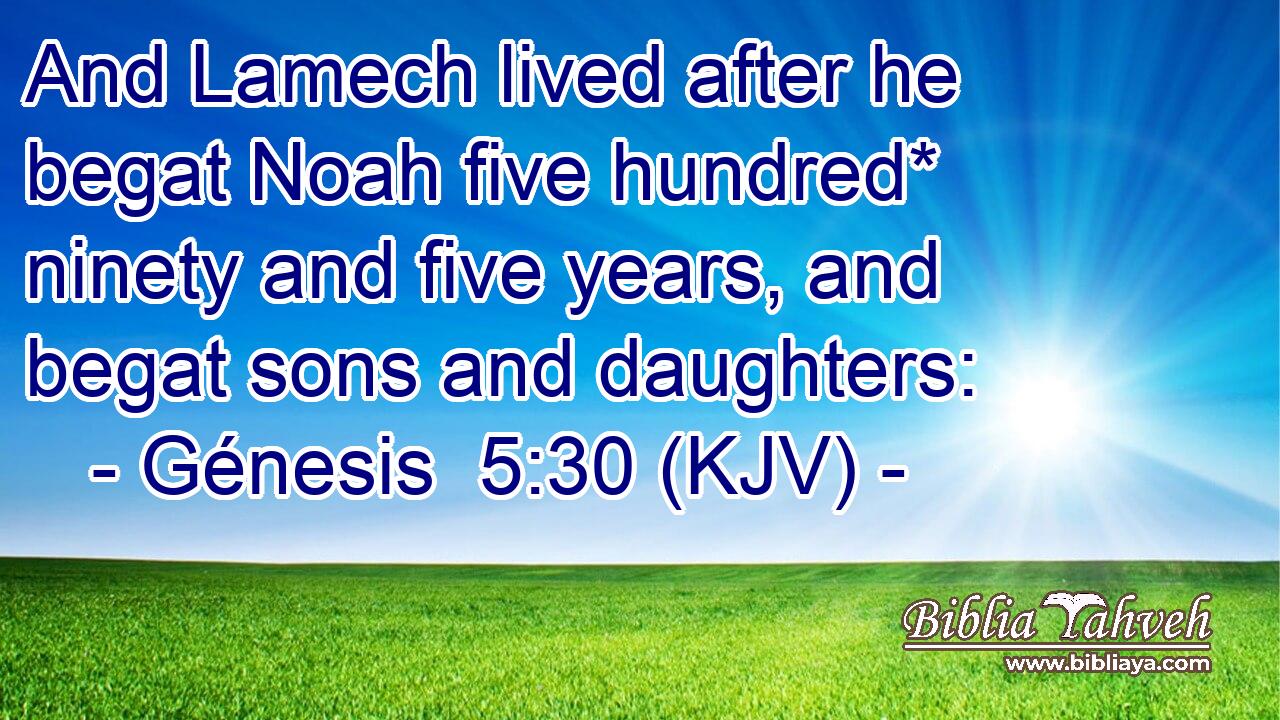 And Lamech lived after he begat Noah five hundred* ninety and five years, and begat sons and daughters: