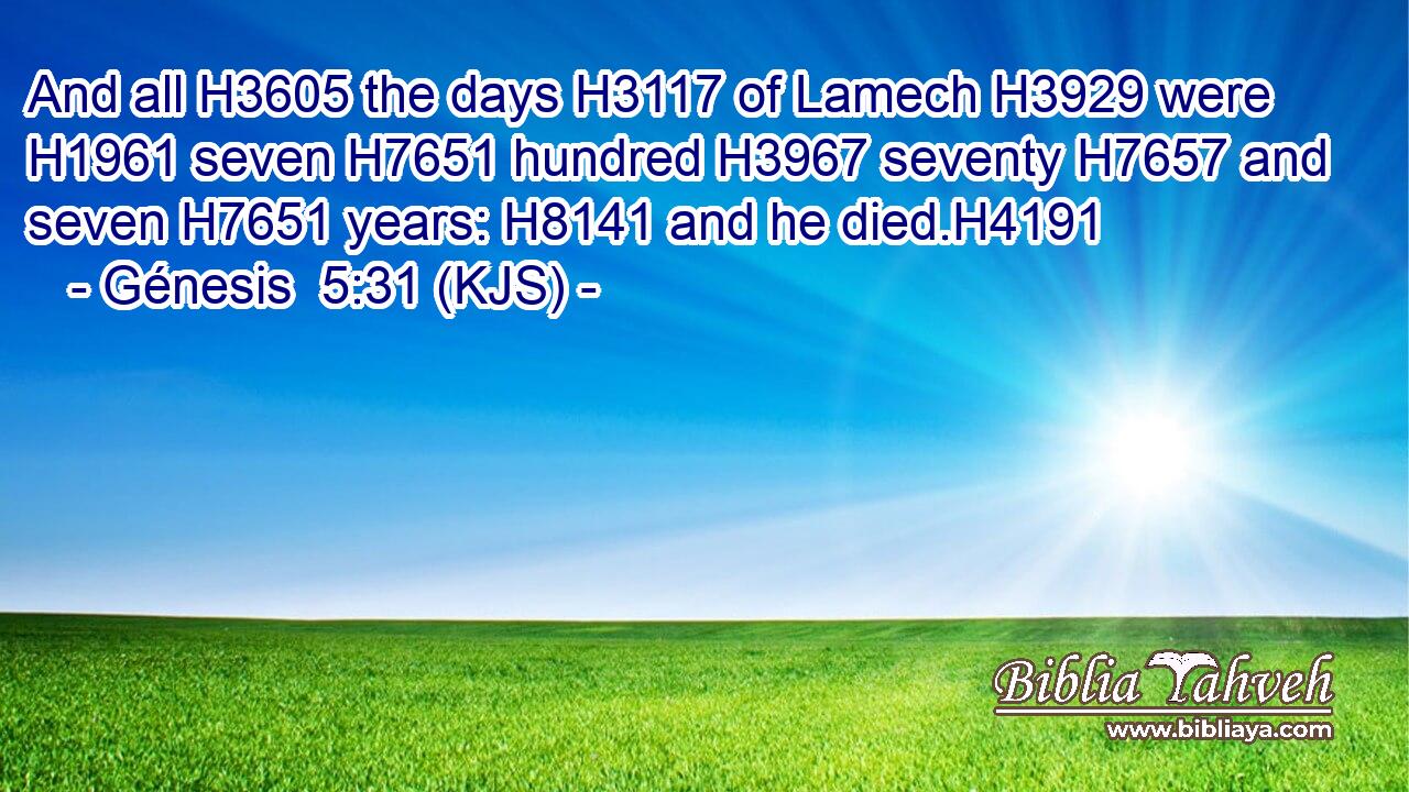 And all H3605 the days H3117 of Lamech H3929 were H1961 seven H7651 hundred H3967 seventy H7657 and seven H7651 years: H8141 and he died.H4191