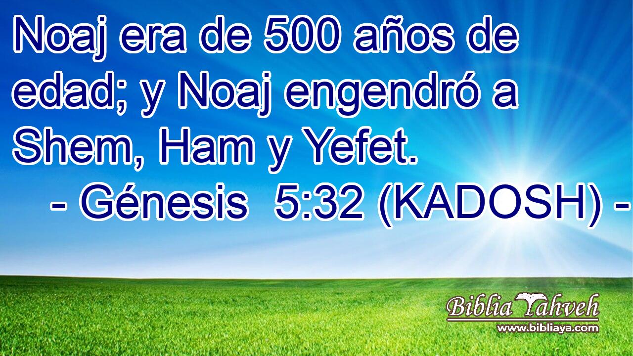  Noaj era de 500 años de edad; y Noaj engendró a Shem, Ham y Yefet. 