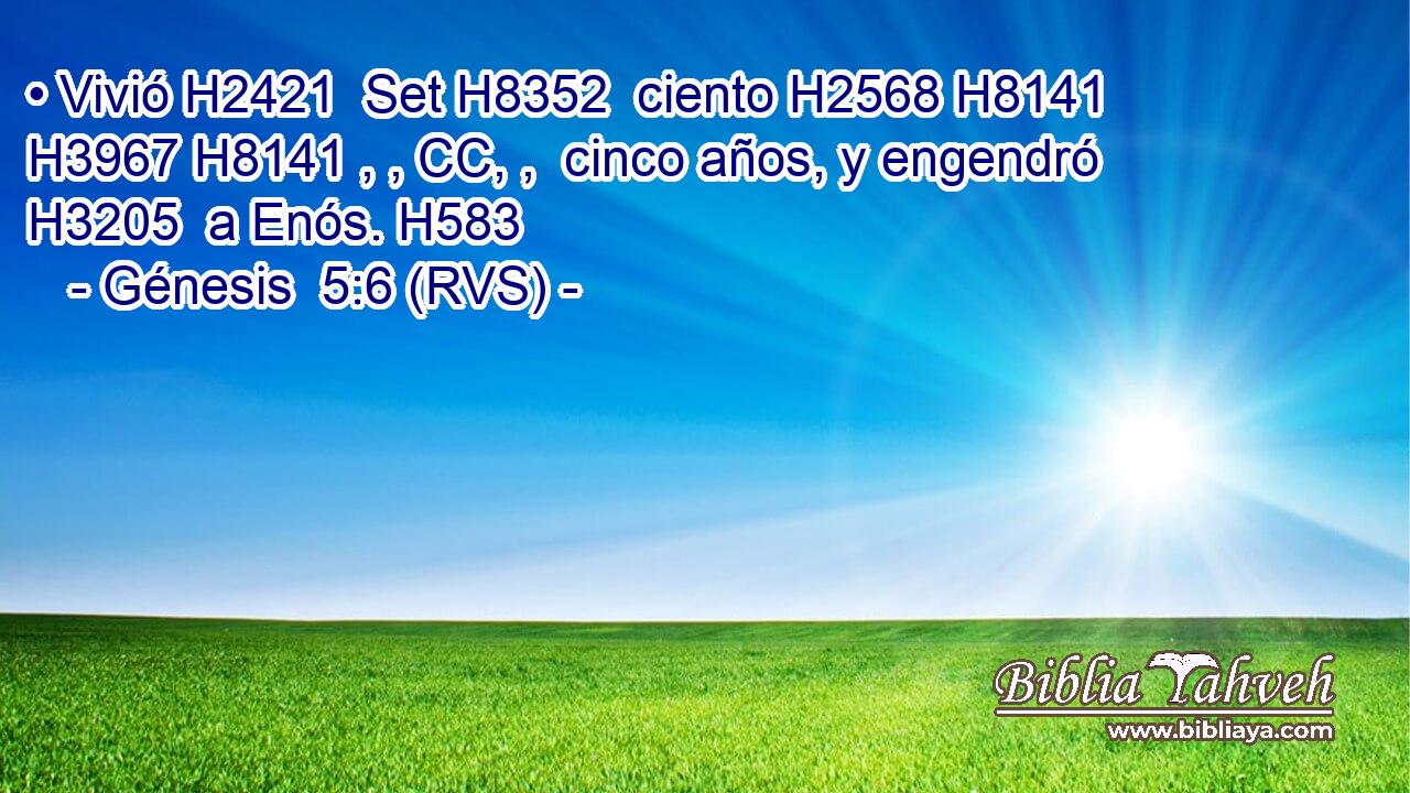 • Vivió H2421  Set H8352  ciento H2568 H8141 H3967 H8141 , , CC, ,  cinco años, y engendró H3205  a Enós. H583  