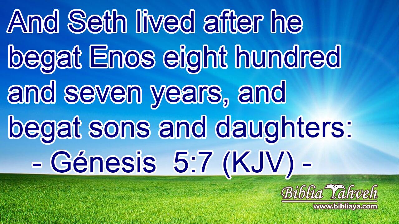 And Seth lived after he begat Enos eight hundred and seven years, and begat sons and daughters: