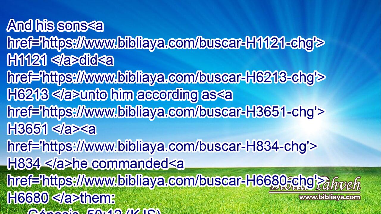 And his sons H1121 did H6213 unto him according as H3651  H834 he commanded H6680 them: