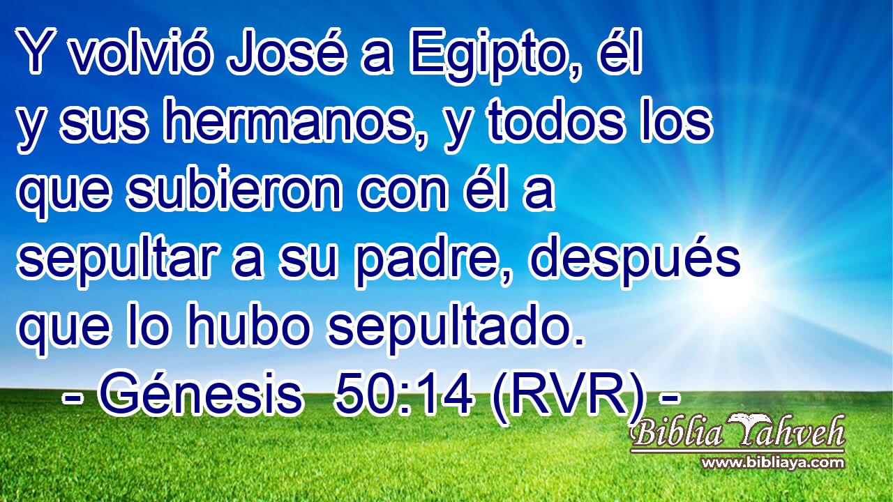 Y volvió José a Egipto, él y sus hermanos, y todos los que subieron con él a sepultar a su padre, después que lo hubo sepultado.