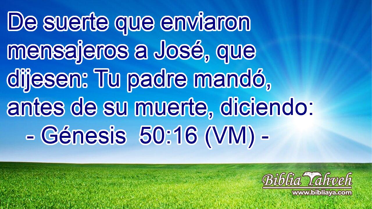  De suerte que enviaron mensajeros a José, que dijesen: Tu padre mandó, antes de su muerte, diciendo: 