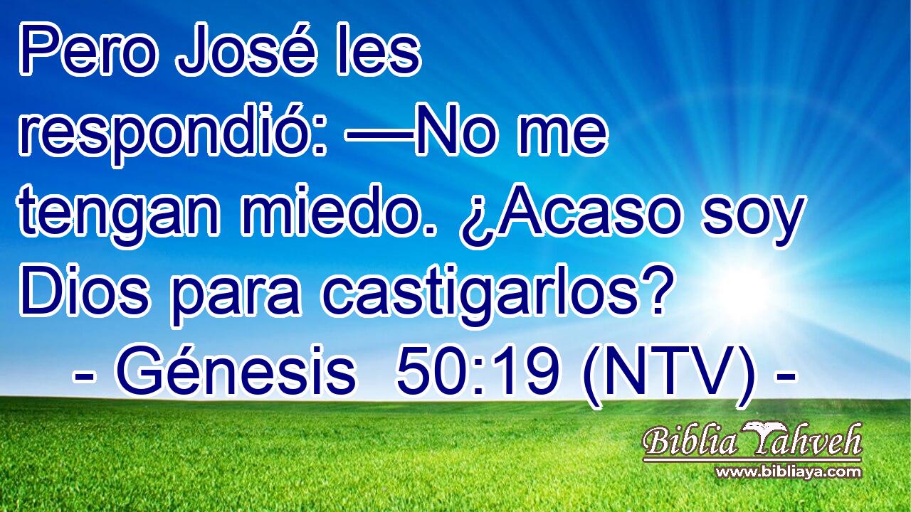 Pero José les respondió: —No me tengan miedo. ¿Acaso soy Dios para castigarlos?