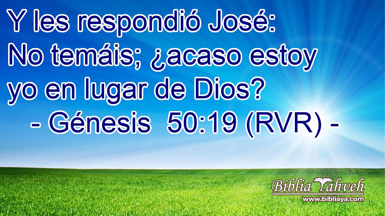 Y les respondió José: No temáis; ¿acaso estoy yo en lugar de Dios?