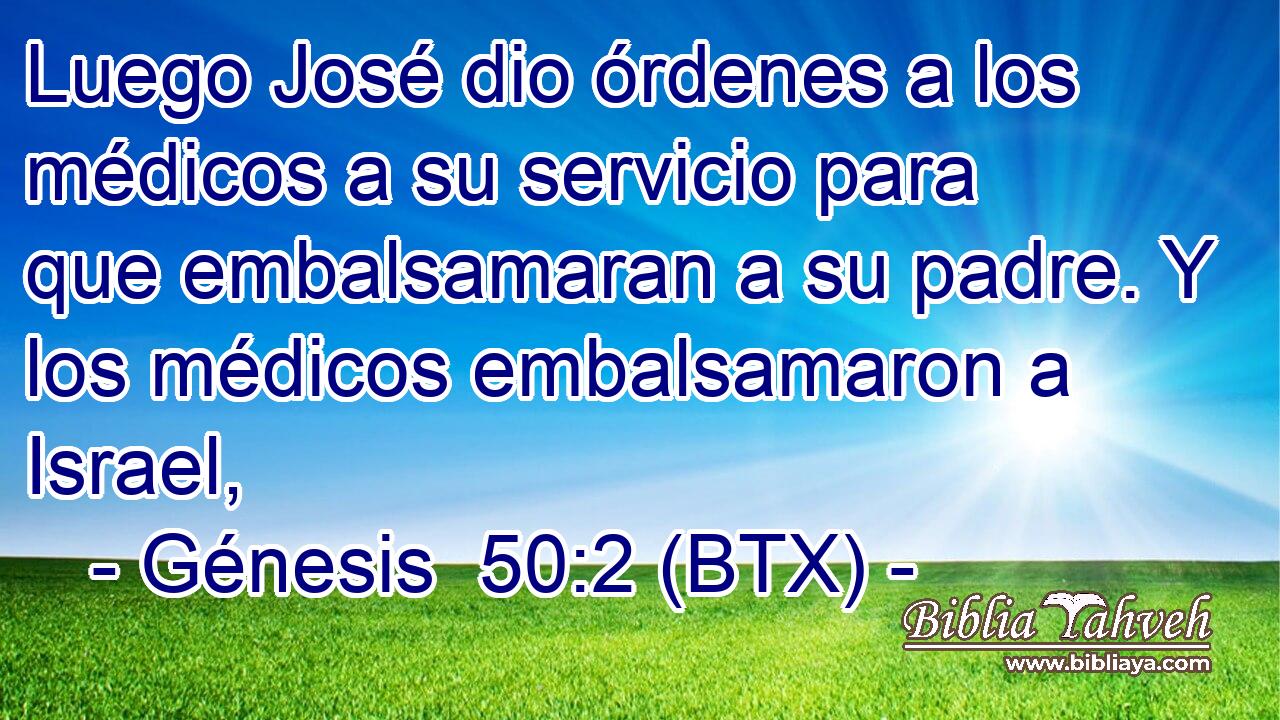 Luego José dio órdenes a los médicos a su servicio para que embalsamaran a su padre. Y los médicos embalsamaron a Israel,