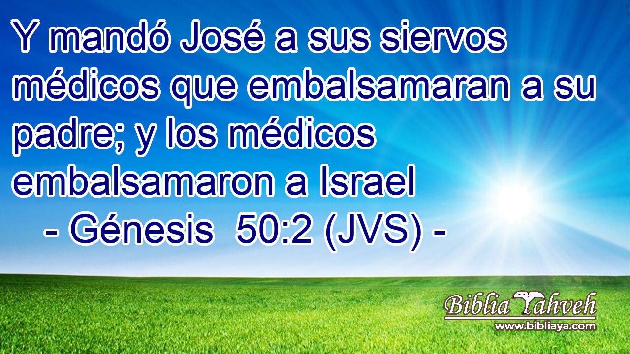 Y mandó José a sus siervos médicos que embalsamaran a su padre; y los médicos embalsamaron a Israel