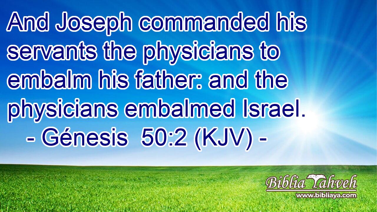 And Joseph commanded his servants the physicians to embalm his father: and the physicians embalmed Israel.