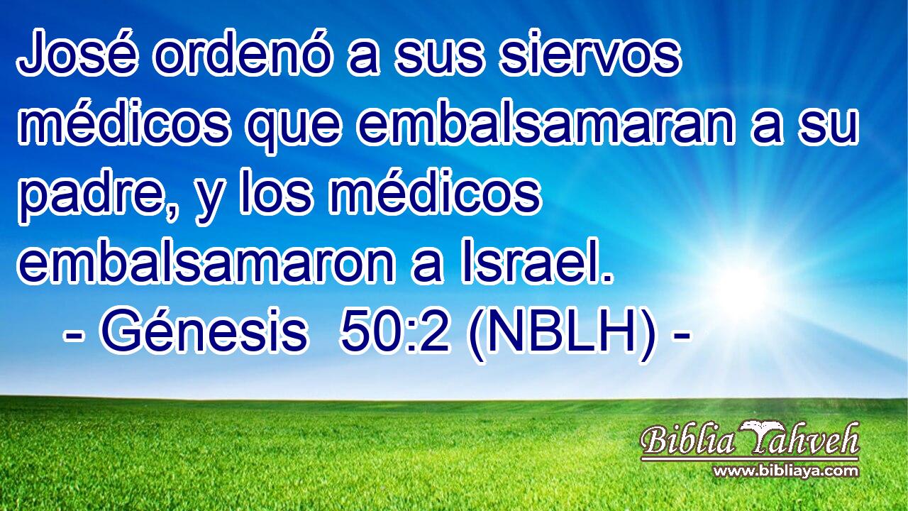  José ordenó a sus siervos médicos que embalsamaran a su padre, y los médicos embalsamaron a Israel. 