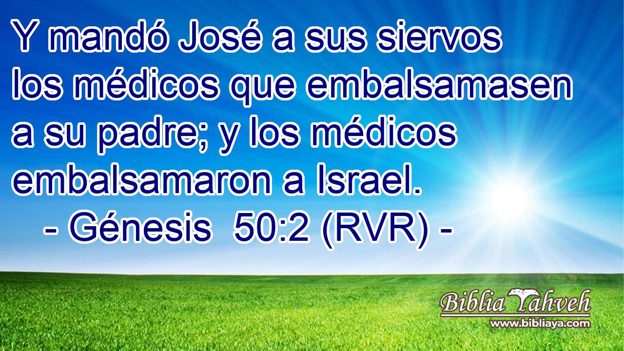 Y mandó José a sus siervos los médicos que embalsamasen a su padre; y los médicos embalsamaron a Israel.