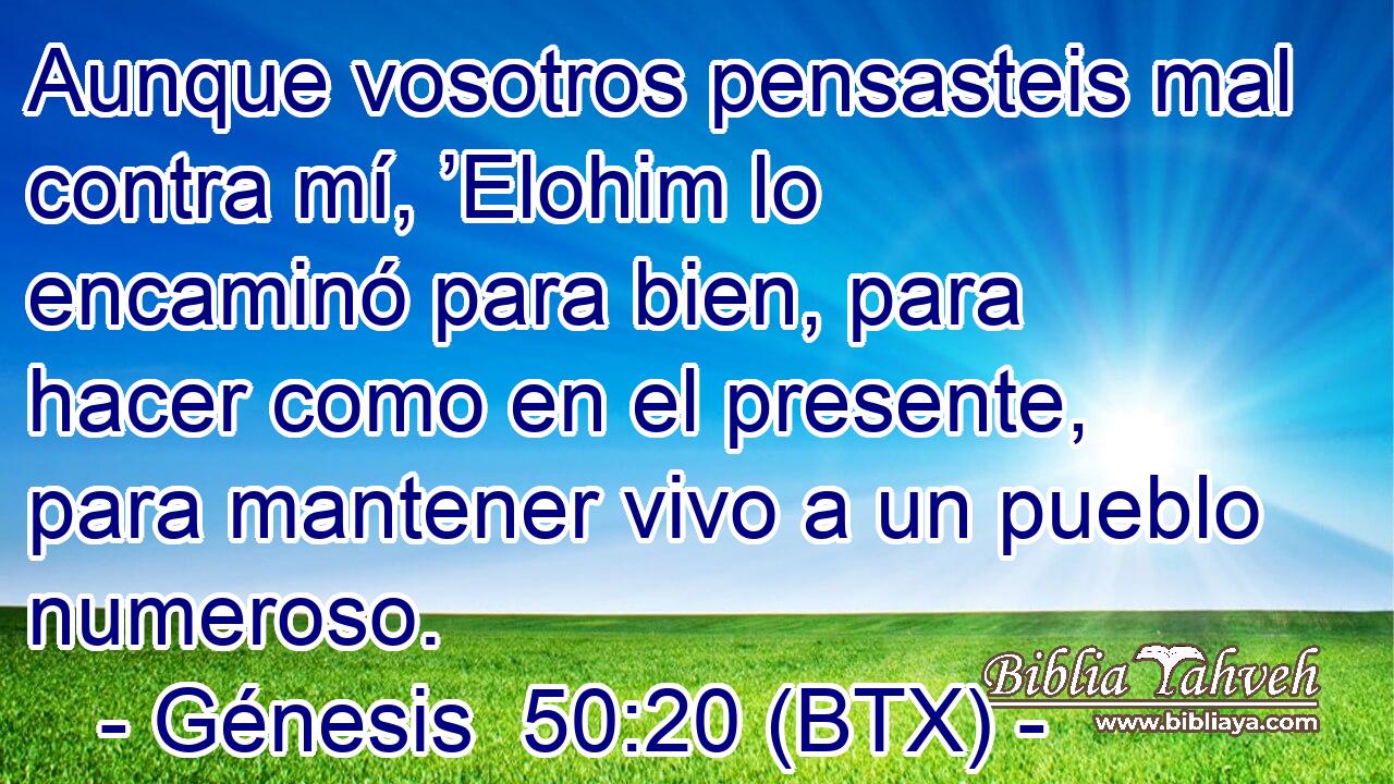 Aunque vosotros pensasteis mal contra mí, ’Elohim lo encaminó para bien, para hacer como en el presente, para mantener vivo a un pueblo numeroso.