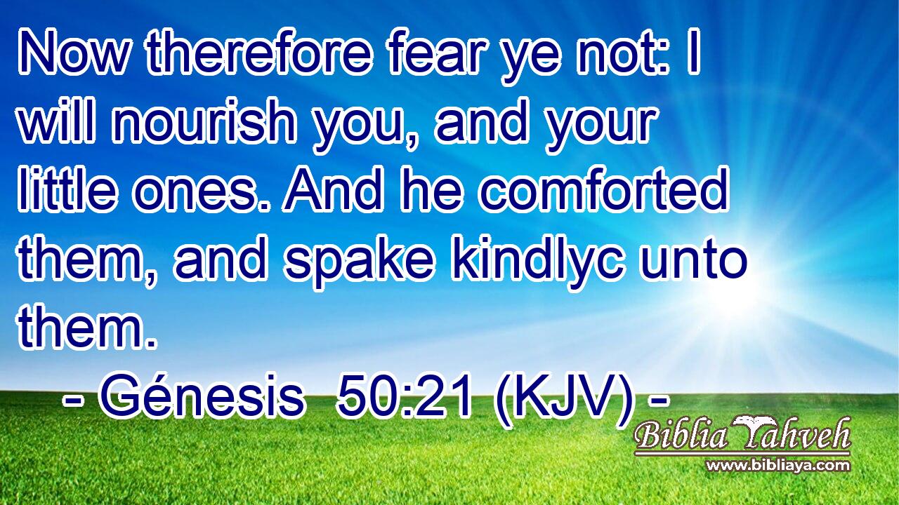 Now therefore fear ye not: I will nourish you, and your little ones. And he comforted them, and spake kindlyc unto them.