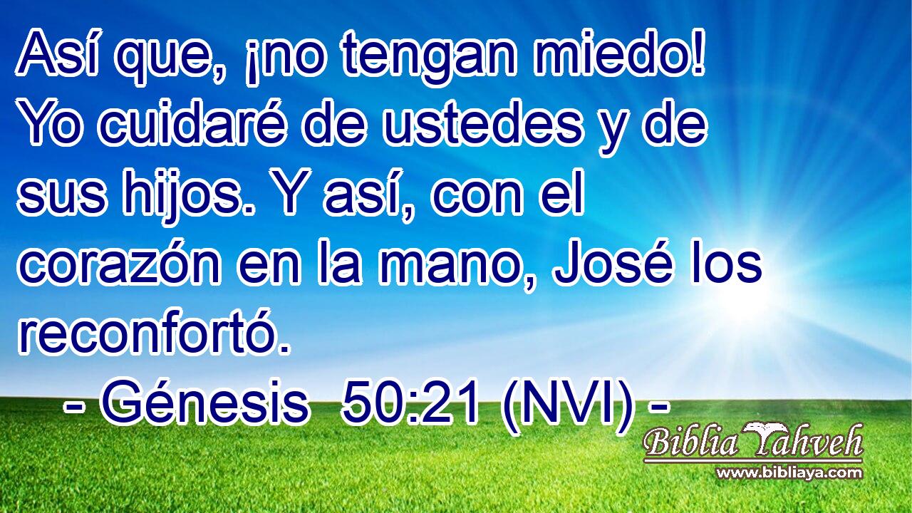  Así que, ¡no tengan miedo! Yo cuidaré de ustedes y de sus hijos. Y así, con el corazón en la mano, José los reconfortó. 
