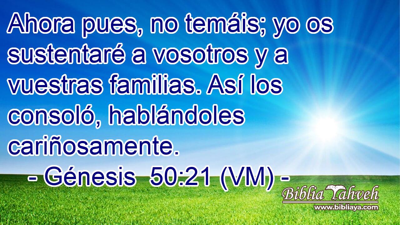  Ahora pues, no temáis; yo os sustentaré a vosotros y a vuestras familias. Así los consoló, hablándoles cariñosamente. 