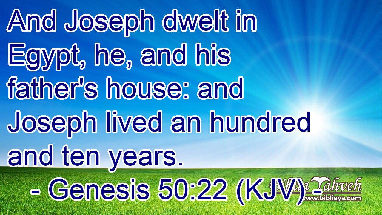 And Joseph dwelt in Egypt, he, and his father's house: and Joseph lived an hundred and ten years.