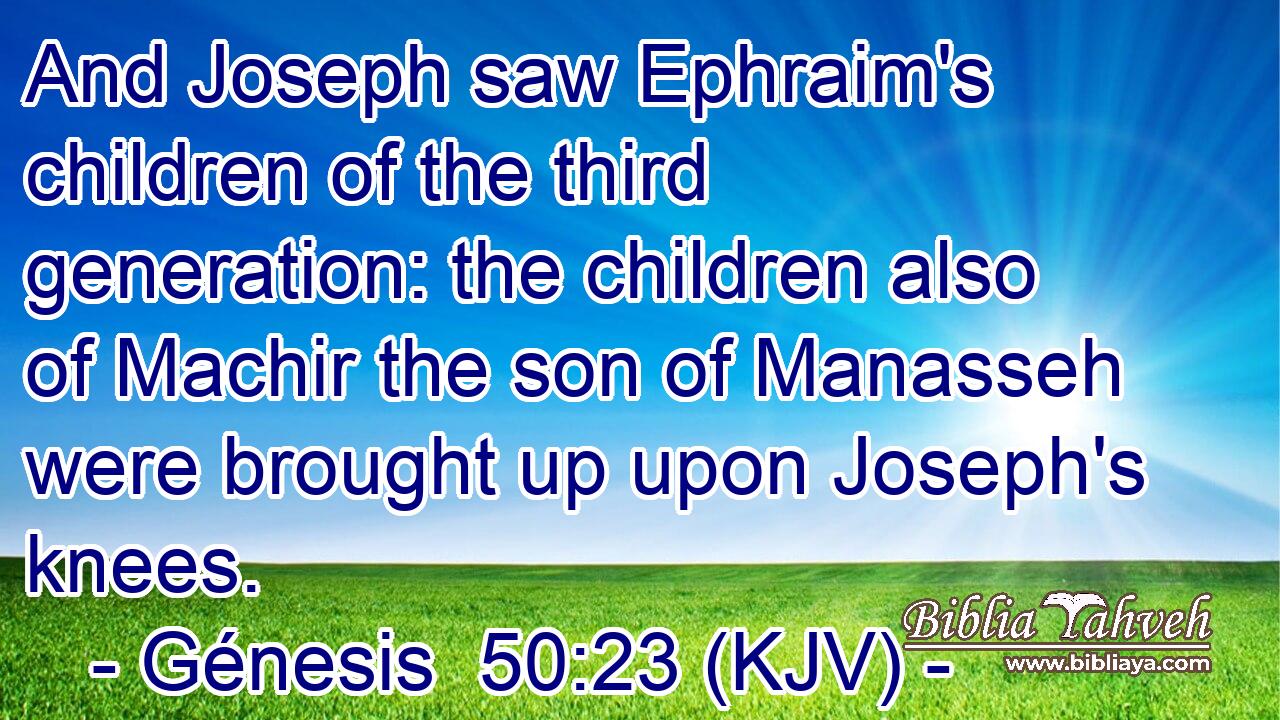 And Joseph saw Ephraim's children of the third generation: the children also of Machir the son of Manasseh were brought up upon Joseph's knees.