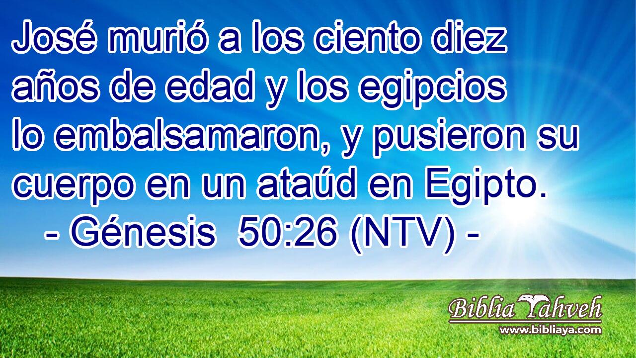 José murió a los ciento diez años de edad y los egipcios lo embalsamaron, y pusieron su cuerpo en un ataúd en Egipto.