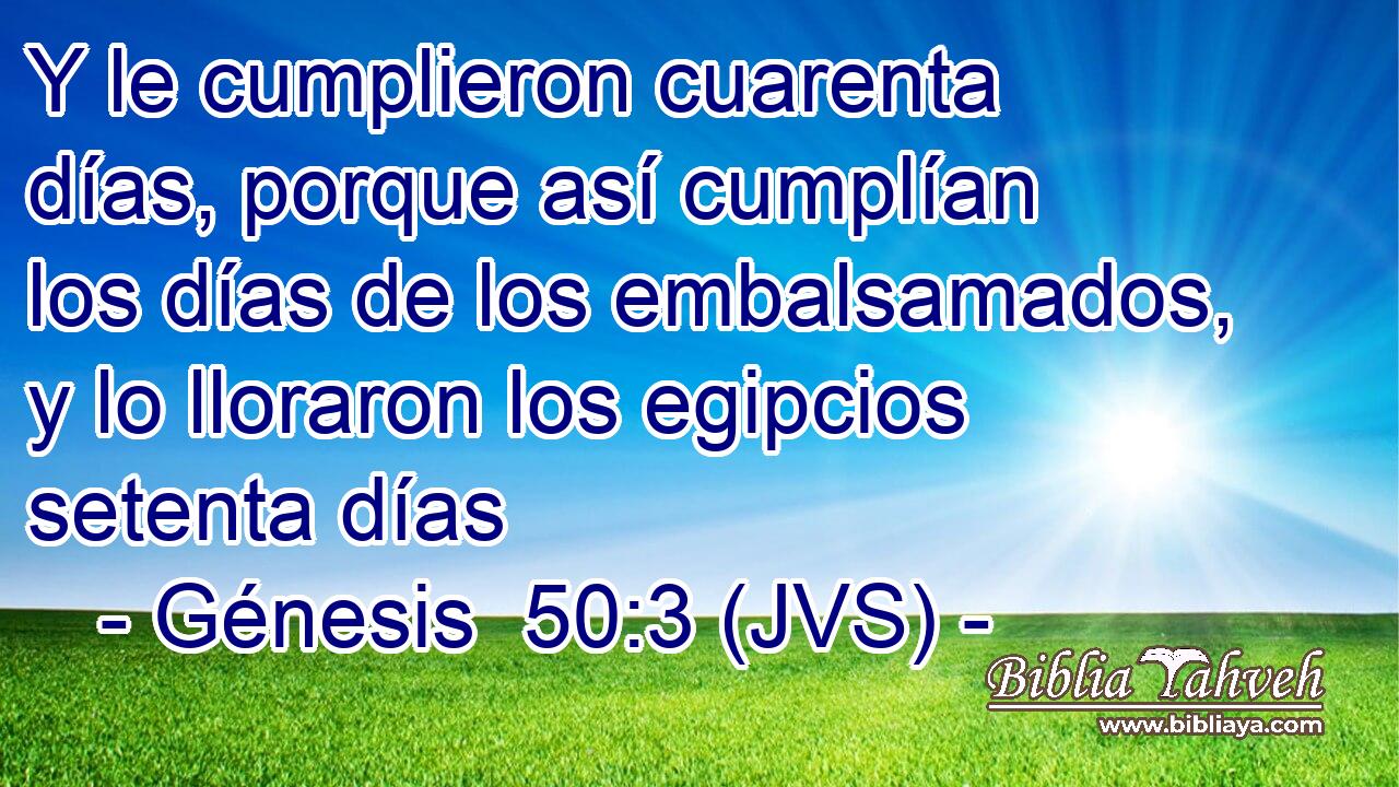 Y le cumplieron cuarenta días, porque así cumplían los días de los embalsamados, y lo lloraron los egipcios setenta días