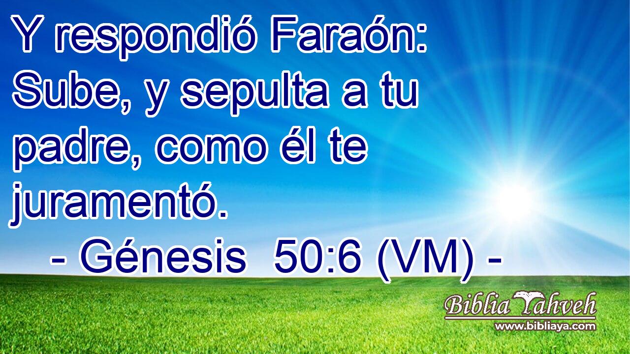  Y respondió Faraón: Sube, y sepulta a tu padre, como él te juramentó. 