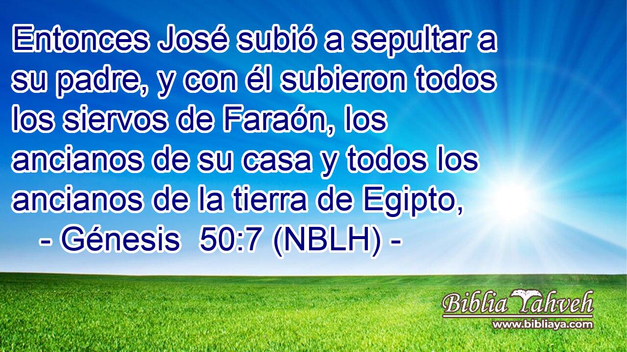  Entonces José subió a sepultar a su padre, y con él subieron todos los siervos de Faraón, los ancianos de su casa y todos los ancianos de la tierra de Egipto, 