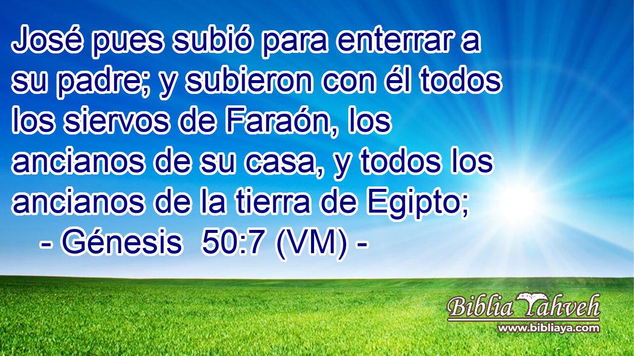  José pues subió para enterrar a su padre; y subieron con él todos los siervos de Faraón, los ancianos de su casa, y todos los ancianos de la tierra de Egipto; 