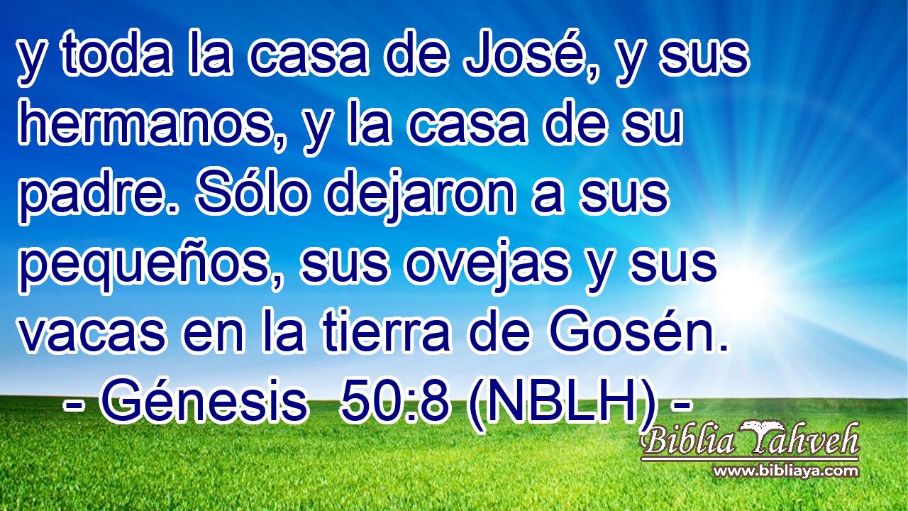  y toda la casa de José, y sus hermanos, y la casa de su padre. Sólo dejaron a sus pequeños, sus ovejas y sus vacas en la tierra de Gosén. 