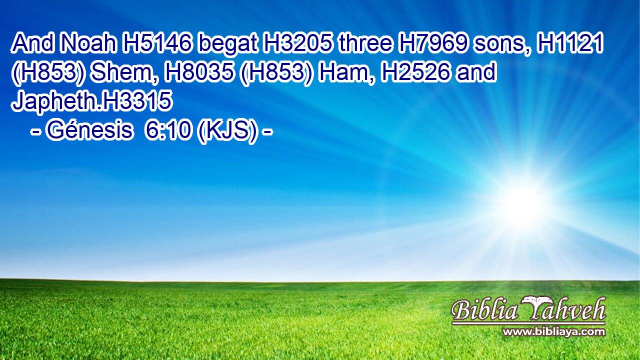 And Noah H5146 begat H3205 three H7969 sons, H1121 (H853) Shem, H8035 (H853) Ham, H2526 and Japheth.H3315