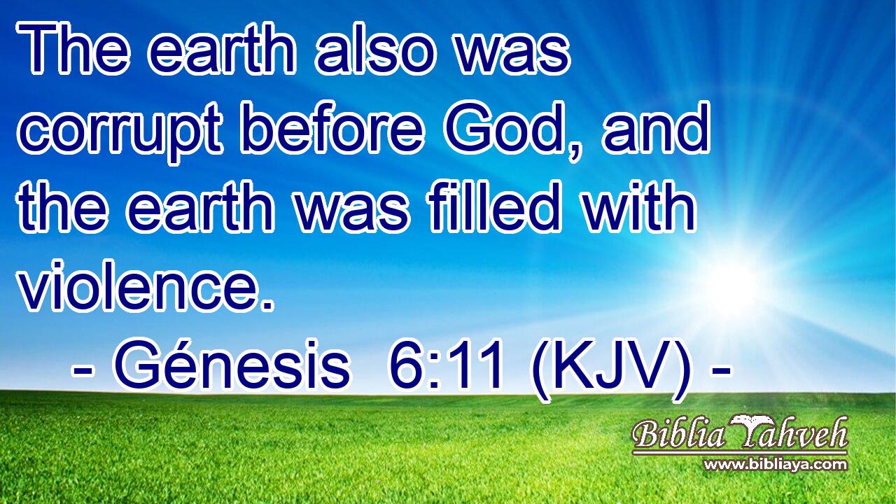 The earth also was corrupt before God, and the earth was filled with violence.