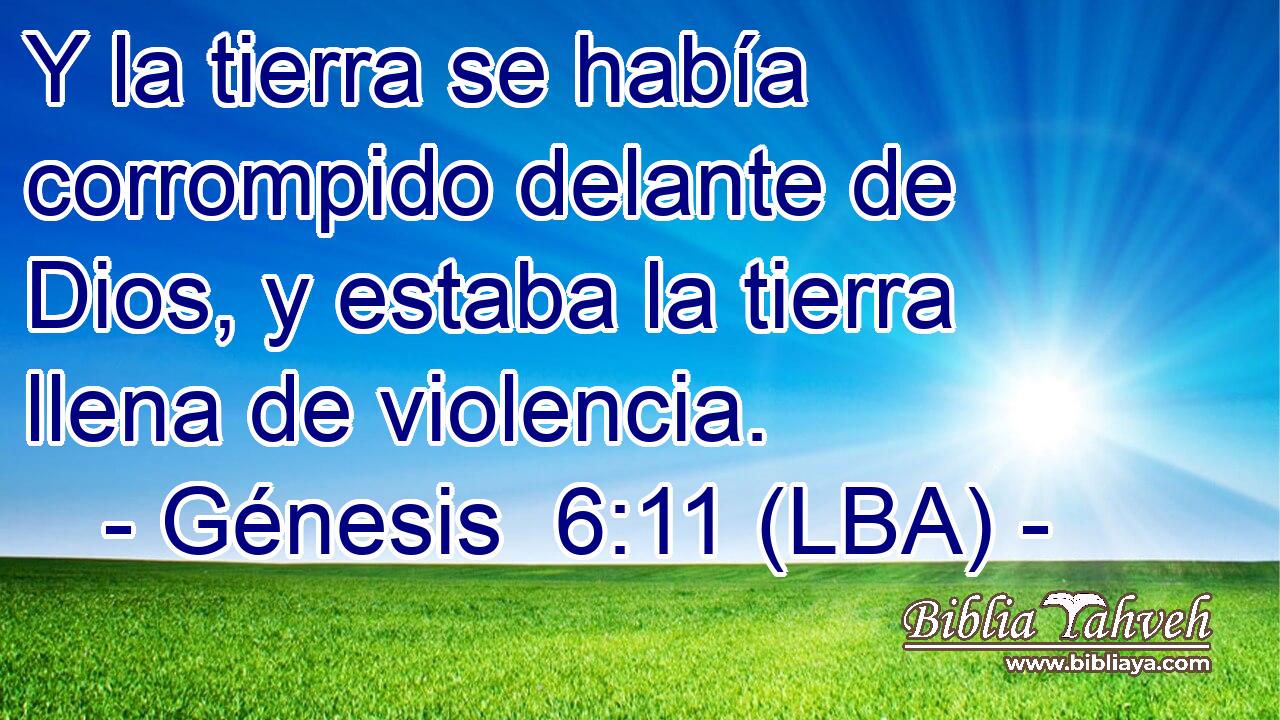 Y la tierra se había corrompido delante de Dios, y estaba la tierra llena de violencia.
