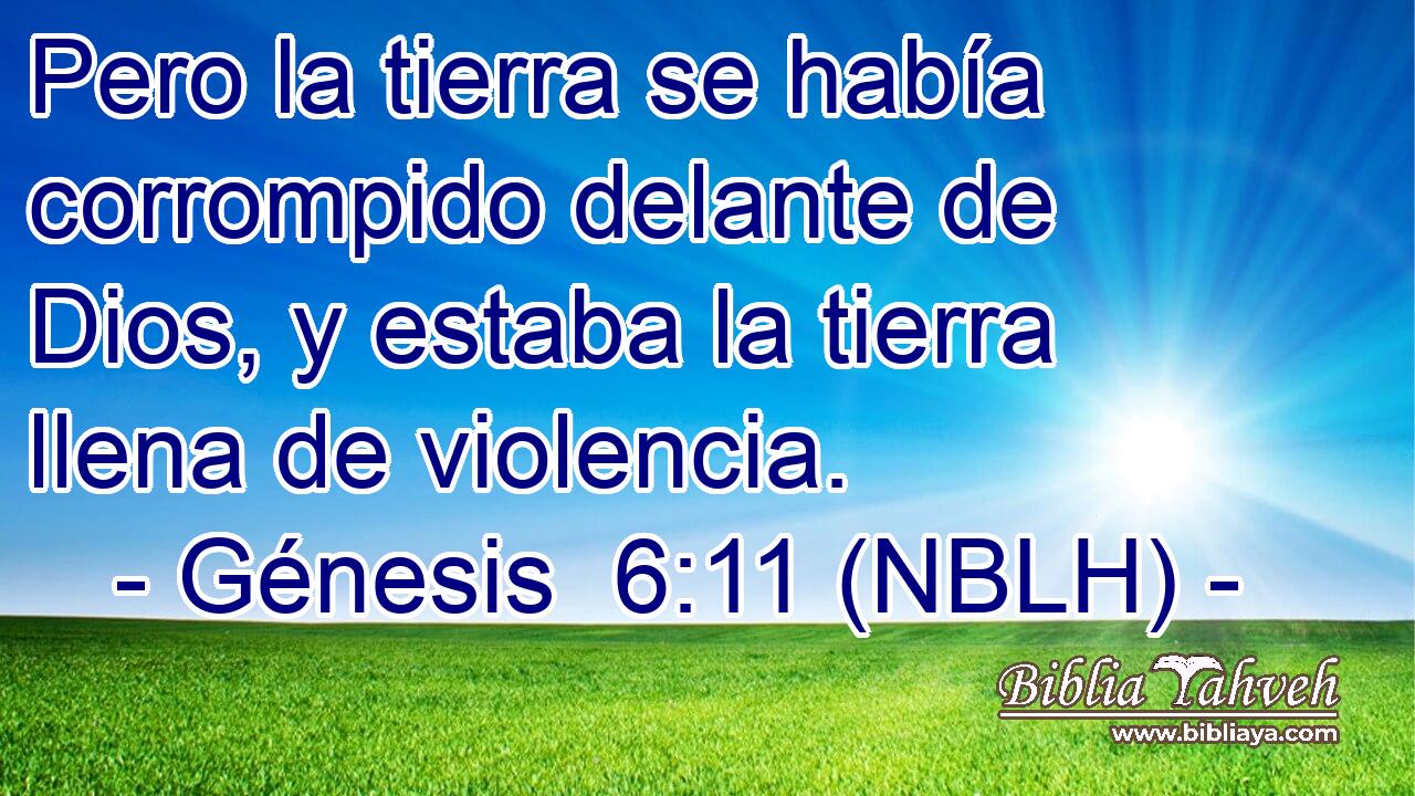  Pero la tierra se había corrompido delante de Dios, y estaba la tierra llena de violencia. 