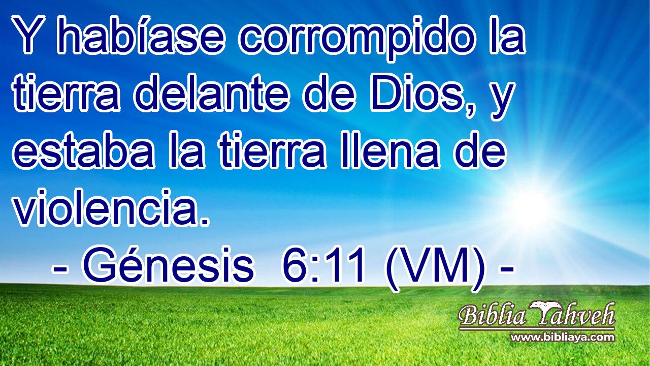 Y habíase corrompido la tierra delante de Dios, y estaba la tierra llena de violencia. 