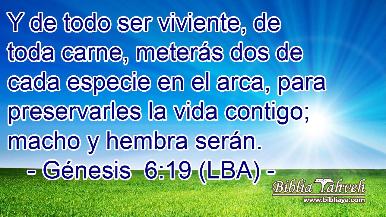 Y de todo ser viviente, de toda carne, meterás dos de cada especie en el arca, para preservarles la vida contigo; macho y hembra serán.