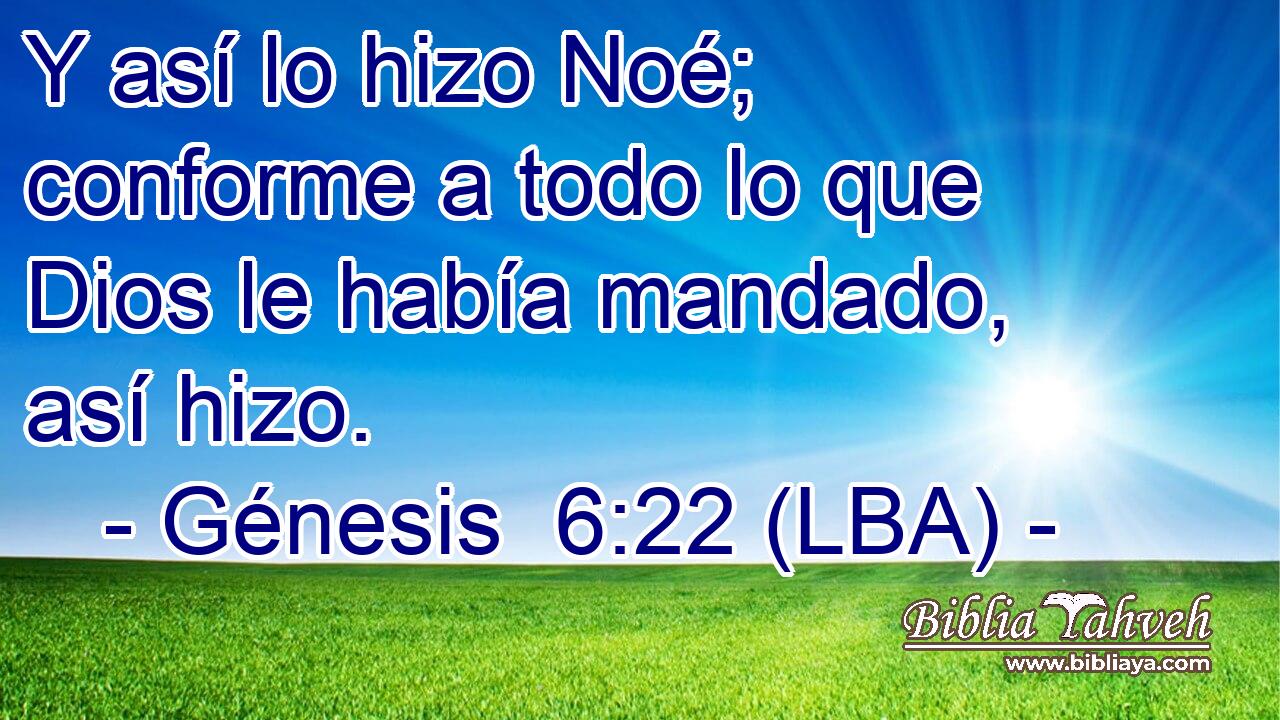 Y así lo hizo Noé; conforme a todo lo que Dios le había mandado, así hizo.