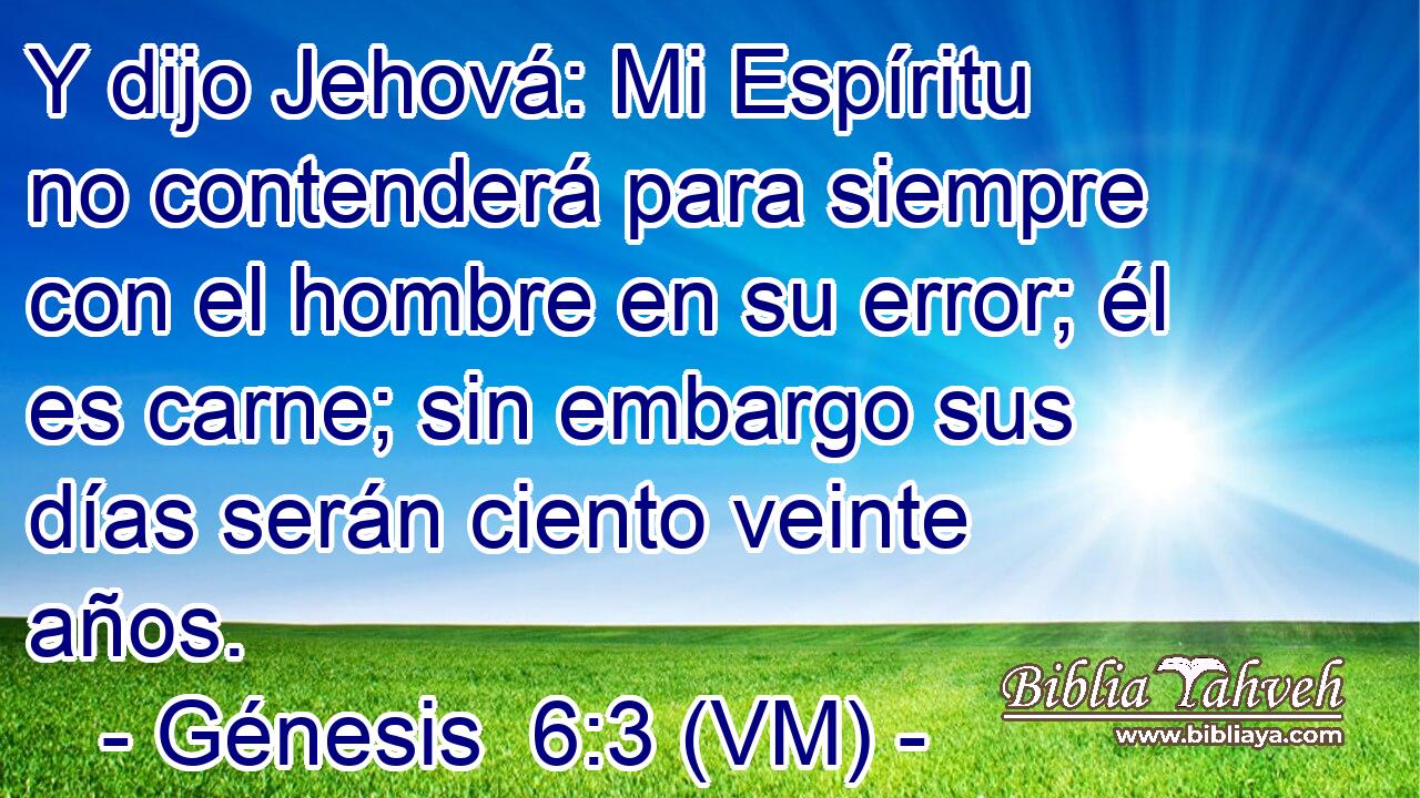  Y dijo Jehová: Mi Espíritu no contenderá para siempre con el hombre en su error; él es carne; sin embargo sus días serán ciento veinte años. 