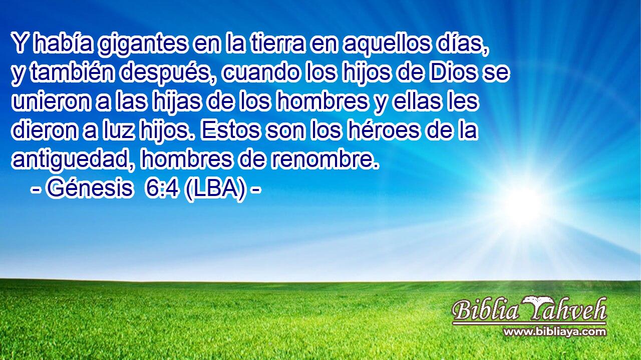 Y había gigantes en la tierra en aquellos días, y también después, cuando los hijos de Dios se unieron a las hijas de los hombres y ellas les dieron a luz hijos. Estos son los héroes de la antiguedad, hombres de renombre.