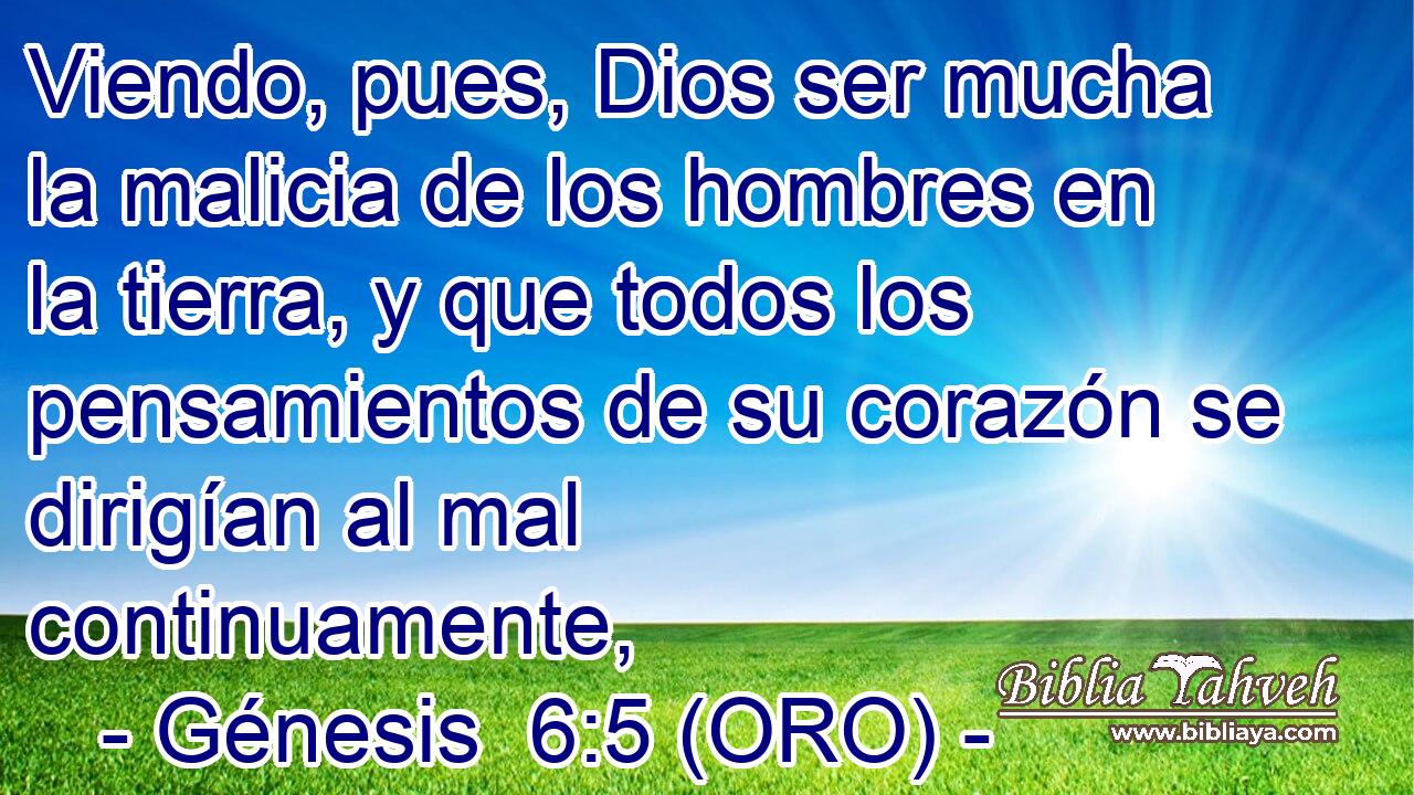  Viendo, pues, Dios ser mucha la malicia de los hombres en la tierra, y que todos los pensamientos de su corazón se dirigían al mal continuamente, 