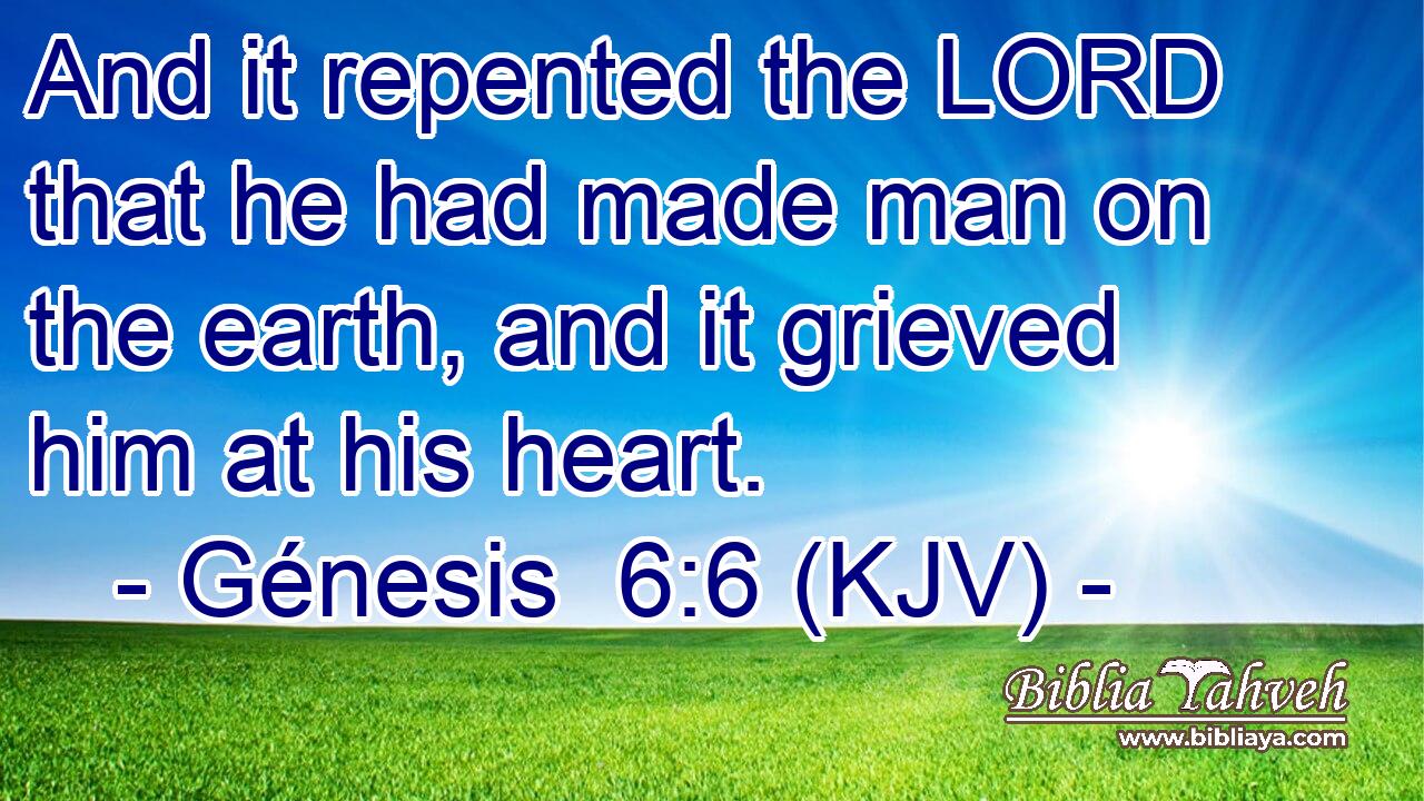 And it repented the LORD that he had made man on the earth, and it grieved him at his heart.