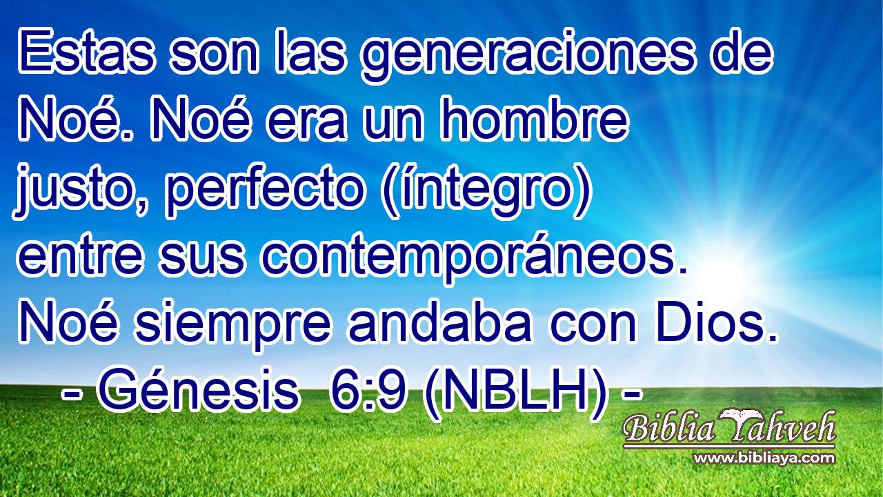  Estas son las generaciones de Noé. Noé era un hombre justo, perfecto (íntegro) entre sus contemporáneos. Noé siempre andaba con Dios. 